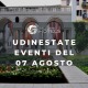 UDINESTATE - EVENTI DEL 07 AGOSTO